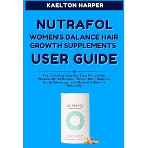 HARPER, KAELTON NUTRAFOL WOMEN’S BALANCE HAIR GROWTH SUPPLEMENTS USER GUIDE: The Complete Step-by-Step Manual for Women 45+ to Restore Thicker Hair, Improve Scalp Coverage and Maximize Results Naturally HARPER, KAELTON NUTRAFOL WOMEN’S BALANCE HAIR GROWTH SUPPLEMENTS USER GUIDE: The Complete Step-by-Step Manual for Women 45+ to Restore Thicker Hair, Improve Scalp Coverage and Maximize Results Naturally