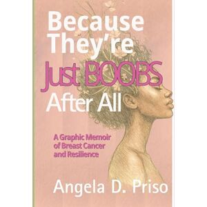 Priso, Angela Deneen Because They're Just Boobs After All: A Graphic Memoir of Breast Cancer and Reslience Priso, Angela Deneen Because They're Just Boobs After All: A Graphic Memoir of Breast Cancer and Reslience