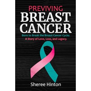 Hinton, Sheree PREVIVING BREAST CANCER: Born to Break the Breast Cancer Cycle: A Story of Love, Loss, and Legacy Hinton, Sheree PREVIVING BREAST CANCER: Born to Break the Breast Cancer Cycle: A Story of Love, Loss, and Legacy