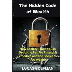 GOLFMAN, LUCAS The Hidden Code of Wealth: How Society Traps You in Debt, the Path to Financial Freedom, and the Secrets to True Riches ("The Millionaire Mindset Series") GOLFMAN, LUCAS The Hidden Code of Wealth: How Society Traps You in Debt, the Path to Financial Freedom, and the Secrets to True Riches ("The Millionaire Mindset Series")