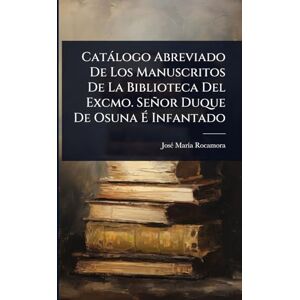 Rocamora, Josã(c) Marã-A Catàlogo Abreviado De Los Manuscritos De La Biblioteca Del Excmo. Señor Duque De Osuna É Infantado Rocamora, Josã(c) Marã-A Catàlogo Abreviado De Los Manuscritos De La Biblioteca Del Excmo. Señor Duque De Osuna É Infantado