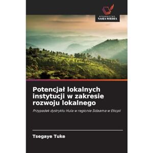 Tuke, Tsegaye Potencjał lokalnych instytucji w zakresie rozwoju lokalnego: Przypadek dystryktu Hula w regionie Sidaama w Etiopii Tuke, Tsegaye Potencjał lokalnych instytucji w zakresie rozwoju lokalnego: Przypadek dystryktu Hula w regionie Sidaama w Etiopii