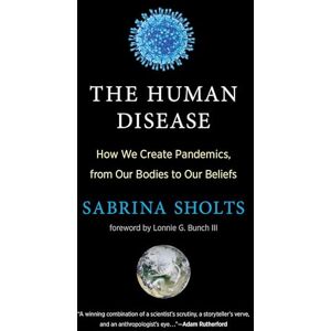 Sholts, Sabrina The Human Disease: How We Create Pandemics, from Our Bodies to Our Beliefs Sholts, Sabrina The Human Disease: How We Create Pandemics, from Our Bodies to Our Beliefs
