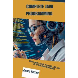 Harrow, James COMPLETE JAVA PROGRAMMING: Master Swing, JavaFX, PostgreSQL, JDBC, and JSP for Real-World Development Harrow, James COMPLETE JAVA PROGRAMMING: Master Swing, JavaFX, PostgreSQL, JDBC, and JSP for Real-World Development