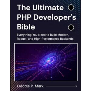Mark, Freddie P. The Ultimate PHP Developer's Bible: Everything You Need to Build Modern, Robust, and High-Performance Backends (Web Programming and Coding) Mark, Freddie P. The Ultimate PHP Developer's Bible: Everything You Need to Build Modern, Robust, and High-Performance Backends (Web Programming and Coding)
