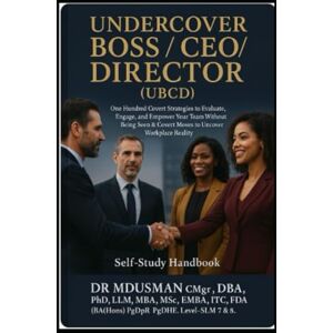 USMAN CMgr DBA PhD LLM MBA MSc EMBA ITC FDA BA Hons, DR MD Undercover BOSS / CEO / DIRECTOR ( UBCD) Self-Study Handbook: One Hundred Covert Strategies to Evaluate, Engage, and Empower Your Team Without Being Seen & Covert Moves to Uncover Workplace Realit USMAN CMgr DBA PhD LLM MBA MSc EMBA ITC FDA BA Hons, DR MD Undercover BOSS / CEO / DIRECTOR ( UBCD) Self-Study Handbook: One Hundred Covert Strategies to Evaluate, Engage, and Empower Your Team Without Being Seen & Covert Moves to Uncover Workplace Realit