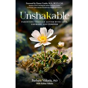 Vokatis, Barbara Unshakable: Parenting through Autism with Love, Courage, and Purpose Vokatis, Barbara Unshakable: Parenting through Autism with Love, Courage, and Purpose