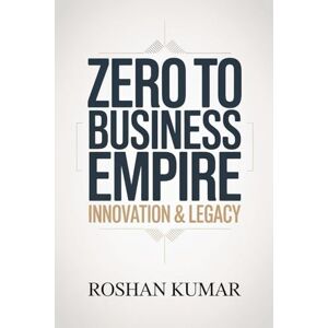 Kumar, Roshan Zero to Business Empire Innovation & Legacy: Staying ahead of the competition and building a business that lasts for generations. Kumar, Roshan Zero to Business Empire Innovation & Legacy: Staying ahead of the competition and building a business that lasts for generations.