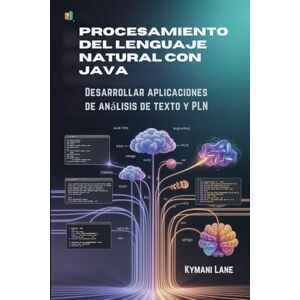 Lane, Kymani Procesamiento del lenguaje natural con Java: Desarrollar aplicaciones de análisis de texto y PLN Lane, Kymani Procesamiento del lenguaje natural con Java: Desarrollar aplicaciones de análisis de texto y PLN
