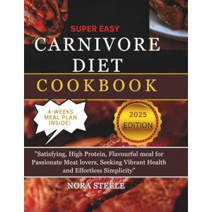 STEELE, NORA Super Easy Carnivore Diet Cookbook: Satisfying, Flavorful Meals for Passionate Lovers Seeking Vibrant Health and Simplicity STEELE, NORA Super Easy Carnivore Diet Cookbook: Satisfying, Flavorful Meals for Passionate Lovers Seeking Vibrant Health and Simplicity