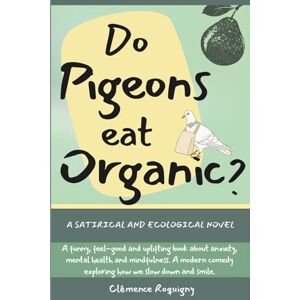 Roquigny, Clémence Do Pigeons Eat Organic?: A satirical and ecological novel. A funny, feel-good and uplifting book about anxiety, mental health and mindfulness. A modern comedy exploring how we slow down and smile. Roquigny, Clémence Do Pigeons Eat Organic?: A satirical and ecological novel. A funny, feel-good and uplifting book about anxiety, mental health and mindfulness. A modern comedy exploring how we slow down and smile.