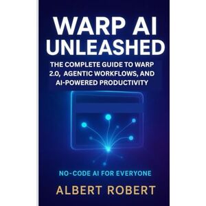 ROBERT, ALBERT WARP AI UNLEASHED: THE COMPLETE GUIDE TO WARP 2.0, AGENTIC WORKFLOWS, AND AI-POWERED PRODUCTIVITY ROBERT, ALBERT WARP AI UNLEASHED: THE COMPLETE GUIDE TO WARP 2.0, AGENTIC WORKFLOWS, AND AI-POWERED PRODUCTIVITY
