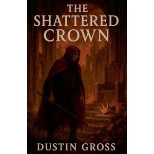 Gross, Dustin The Shattered Crown Gross, Dustin The Shattered Crown