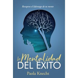 Knecht, Paola La Mentalidad del Éxito: Recupera el liderazgo de tu mente Knecht, Paola La Mentalidad del Éxito: Recupera el liderazgo de tu mente