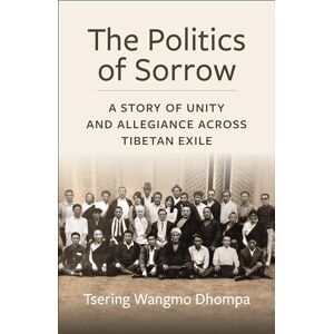 Dhompa, Tsering Wangmo The Politics of Sorrow: Unity and Allegiance Across Tibetan Exile (Studies of the Weatherhead East Asian Institute, Columbia University) Dhompa, Tsering Wangmo The Politics of Sorrow: Unity and Allegiance Across Tibetan Exile (Studies of the Weatherhead East Asian Institute, Columbia University)