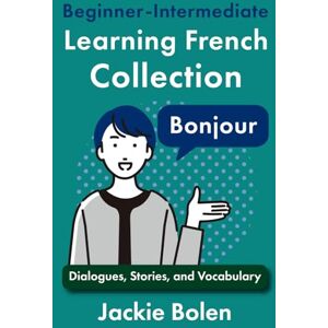 Bolen, Jackie Beginner-Intermediate Learning French Collection: Dialogues, Stories, and Vocabulary (Learning French Collections) Bolen, Jackie Beginner-Intermediate Learning French Collection: Dialogues, Stories, and Vocabulary (Learning French Collections)