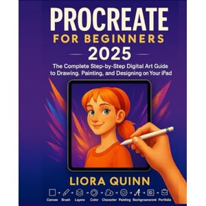 Quinn, Liora Procreate for Beginners 2025: The Complete Step-by-Step Digital Art Guide to Drawing, Painting, and Designing on Your iPad Quinn, Liora Procreate for Beginners 2025: The Complete Step-by-Step Digital Art Guide to Drawing, Painting, and Designing on Your iPad