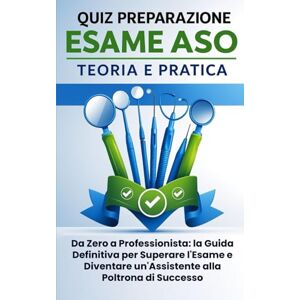 Franchini, Roberta Quiz preparazione esame ASO teoria e pratica. Da Zero a Professionista: la Guida Definitiva per Superare l'Esame e Diventare un'Assistente alla Poltrona di Successo Franchini, Roberta Quiz preparazione esame ASO teoria e pratica. Da Zero a Professionista: la Guida Definitiva per Superare l'Esame e Diventare un'Assistente alla Poltrona di Successo