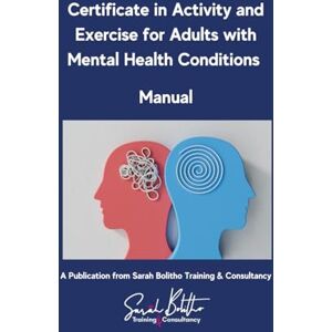 Bolitho, Sarah Certificate in Activity and Exercise for Adults wiht Mental Health Conditions: Course manual and workbook Bolitho, Sarah Certificate in Activity and Exercise for Adults wiht Mental Health Conditions: Course manual and workbook
