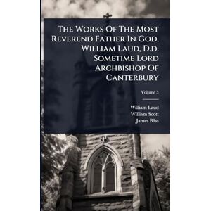 Laud, William The Works Of The Most Reverend Father In God, William Laud, D.d. Sometime Lord Archbishop Of Canterbury Laud, William The Works Of The Most Reverend Father In God, William Laud, D.d. Sometime Lord Archbishop Of Canterbury