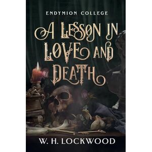 Lockwood, W. H. A Lesson in Love and Death: A Darkly Humorous, Slow Burn, Dark Academia, Gothic Romance (Endymion College) Lockwood, W. H. A Lesson in Love and Death: A Darkly Humorous, Slow Burn, Dark Academia, Gothic Romance (Endymion College)