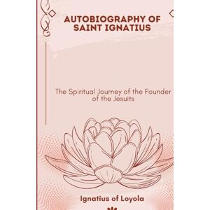 SAINT IGNATIUS OF LOYOLA The Autobiography of St. Ignatius SAINT IGNATIUS OF LOYOLA The Autobiography of St. Ignatius
