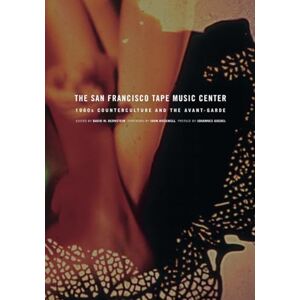 San Francisco Tape Music Center: 1960s Counterculture and the Avant-Garde San Francisco Tape Music Center: 1960s Counterculture and the Avant-Garde