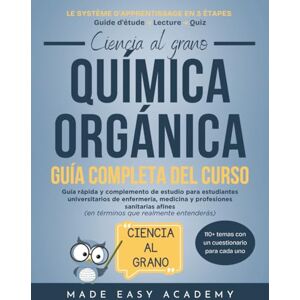 Academy, Made Easy Ciencia al grano: Química orgánica Guía completa del curso: Guía rápida y complemento de estudio para estudiantes universitarios de enfermería, medicina y profesiones sanitarias afines Academy, Made Easy Ciencia al grano: Química orgánica Guía completa del curso: Guía rápida y complemento de estudio para estudiantes universitarios de enfermería, medicina y profesiones sanitarias afines
