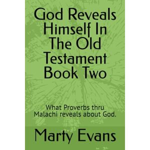 Evans Jr., Dr. Marty J. God Reveals Himself In The Old Testament Book Two: What Proverbs thru Malachi reveals about God. Evans Jr., Dr. Marty J. God Reveals Himself In The Old Testament Book Two: What Proverbs thru Malachi reveals about God.