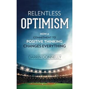 Donnelly, Darrin Relentless Optimism: How a Commitment to Positive Thinking Changes Everything: Volume 3 (Sports for the Soul) Donnelly, Darrin Relentless Optimism: How a Commitment to Positive Thinking Changes Everything: Volume 3 (Sports for the Soul)