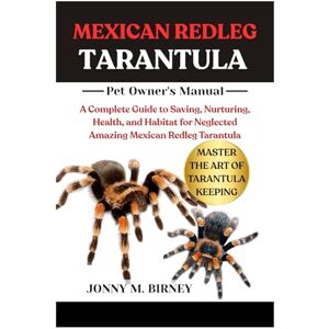 M. BIRNEY, JONNY MEXICAN REDLEG TARANTULA: A Complete Guide to Saving, Nurturing, Health, and Habitat for Neglected Amazing Mexican Redleg Tarantula M. BIRNEY, JONNY MEXICAN REDLEG TARANTULA: A Complete Guide to Saving, Nurturing, Health, and Habitat for Neglected Amazing Mexican Redleg Tarantula