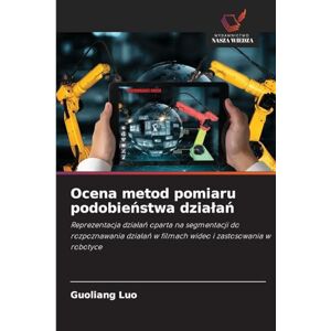 Luo, Guoliang Ocena metod pomiaru podobieństwa dzialań: Reprezentacja dzia¿a¿ oparta na segmentacji do rozpoznawania dzia¿a¿ w filmach wideo i zastosowania w robotyce Luo, Guoliang Ocena metod pomiaru podobieństwa dzialań: Reprezentacja dzia¿a¿ oparta na segmentacji do rozpoznawania dzia¿a¿ w filmach wideo i zastosowania w robotyce