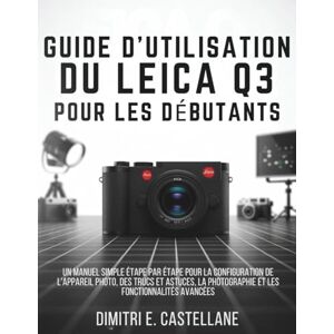 E.Castellane, Dimitri Guide d'utilisation du Leica Q3 pour les débutants: Un manuel simple étape par étape pour la configuration de l'appareil photo, des trucs et astuces, la photographie et les fonctionnalités avancées E.Castellane, Dimitri Guide d'utilisation du Leica Q3 pour les débutants: Un manuel simple étape par étape pour la configuration de l'appareil photo, des trucs et astuces, la photographie et les fonctionnalités avancées