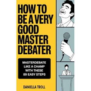 Troll, Daniella How to be a Very Good Master Debater: Masterdebate like a Champ with these 89 Easy Steps Troll, Daniella How to be a Very Good Master Debater: Masterdebate like a Champ with these 89 Easy Steps