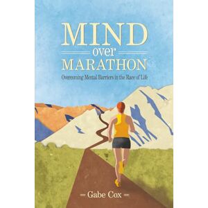 Cox, Gabe Mind Over Marathon: Overcoming Mental Barriers in the Race of Life Cox, Gabe Mind Over Marathon: Overcoming Mental Barriers in the Race of Life