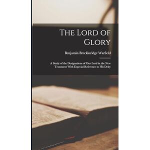 Warfield, Benjamin Breckinridge The Lord of Glory; a Study of the Designations of Our Lord in the New Testament With Especial Reference to His Deity Warfield, Benjamin Breckinridge The Lord of Glory; a Study of the Designations of Our Lord in the New Testament With Especial Reference to His Deity