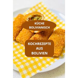 AHOLOUKPE, Herve KÜCHE BOLIVIANISCH: Kochrezepte aus bolivien Authentische bolivianische Rezepte Bolivianische Spezialitäten AHOLOUKPE, Herve KÜCHE BOLIVIANISCH: Kochrezepte aus bolivien Authentische bolivianische Rezepte Bolivianische Spezialitäten
