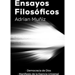 Muñiz Alonso, Dr Adrian Ensayos Filosóficos: La democracia de Dios y Manifiesto de la Esencia Universal Muñiz Alonso, Dr Adrian Ensayos Filosóficos: La democracia de Dios y Manifiesto de la Esencia Universal