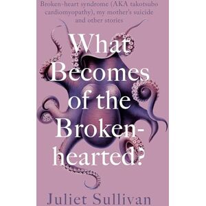 Sullivan, Juliet What Becomes of the Broken-hearted: Broken-heart syndrome (aka takotsubo cardiomyopathy), my mother's suicide and other stories Sullivan, Juliet What Becomes of the Broken-hearted: Broken-heart syndrome (aka takotsubo cardiomyopathy), my mother's suicide and other stories