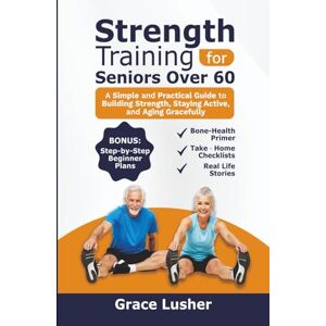 Lusher, Grace STRENGTH TRAINING FOR SENIORS OVER 60: A Simple and Practical Guide to Building Strength, Staying Active, and Aging Gracefully (Fit And Thriving After 60) Lusher, Grace STRENGTH TRAINING FOR SENIORS OVER 60: A Simple and Practical Guide to Building Strength, Staying Active, and Aging Gracefully (Fit And Thriving After 60)