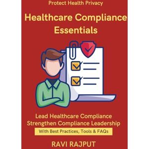 RAJPUT, RAVI Healthcare Compliance Essentials: Patient Data Handling Rules Consent and Research Ethics Healthcare Audits & Monitoring Essentials Privacy & Regulatory Standards in Healthcare Regulatory Health RAJPUT, RAVI Healthcare Compliance Essentials: Patient Data Handling Rules Consent and Research Ethics Healthcare Audits & Monitoring Essentials Privacy & Regulatory Standards in Healthcare Regulatory Health