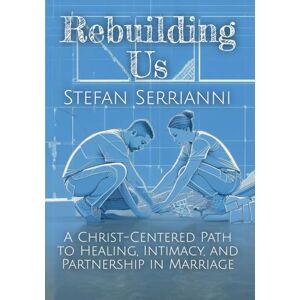 Serrianni, Stefan Rebuilding Us: A Christ-Centered Path to Healing, Intimacy, and Partnership in Marriage Serrianni, Stefan Rebuilding Us: A Christ-Centered Path to Healing, Intimacy, and Partnership in Marriage