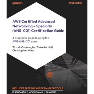 Tim McConnaughy AWS Certified Advanced Networking – Specialty (ANS-C01) Certification Guide: A pragmatic guide to acing the AWS ANS-C01 exam Tim McConnaughy AWS Certified Advanced Networking – Specialty (ANS-C01) Certification Guide: A pragmatic guide to acing the AWS ANS-C01 exam
