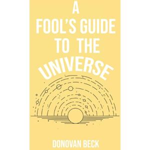 Beck, Donovan A Fool's Guide to the Universe: A collection of Poetry by Donovan Beck Beck, Donovan A Fool's Guide to the Universe: A collection of Poetry by Donovan Beck