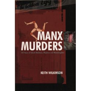 Wilkinson, Keith Manx Murders: 150 Years of Island Madness, Mayhem and Manslaughter Wilkinson, Keith Manx Murders: 150 Years of Island Madness, Mayhem and Manslaughter