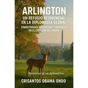 Obama Ondo, Crisantos ARLINGTON: UN REFUGIO RESIDENCIAL EN LA DIPLOMACIA GLOBAL: CONECTIVIDAD, DIVERSIDAD Y NATURALEZA EN EL CORAZÓN DEL PODER Obama Ondo, Crisantos ARLINGTON: UN REFUGIO RESIDENCIAL EN LA DIPLOMACIA GLOBAL: CONECTIVIDAD, DIVERSIDAD Y NATURALEZA EN EL CORAZÓN DEL PODER