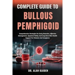 KAIDEN, DR. ALAN COMPLETE GUIDE TO BULLOUS PEMPHIGOID: Comprehensive Strategies For Early Detection, Effective Management, Symptom Relief, And Long-Term Skin Health Support For Patients And Caregivers KAIDEN, DR. ALAN COMPLETE GUIDE TO BULLOUS PEMPHIGOID: Comprehensive Strategies For Early Detection, Effective Management, Symptom Relief, And Long-Term Skin Health Support For Patients And Caregivers