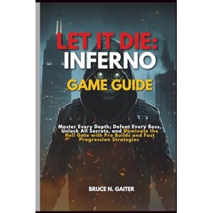 Gaiter, Bruce N. LET IT DIE: INFERNO GAME GUIDE: Master Every Depth, Defeat Every Boss, Unlock All Secrets, and Dominate the Hell Gate with Pro Builds and Fast Progression Strategies Gaiter, Bruce N. LET IT DIE: INFERNO GAME GUIDE: Master Every Depth, Defeat Every Boss, Unlock All Secrets, and Dominate the Hell Gate with Pro Builds and Fast Progression Strategies