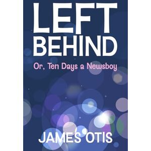 Otis, James Left Behind (Illustrated): Or, Ten Days a Newsboy Otis, James Left Behind (Illustrated): Or, Ten Days a Newsboy