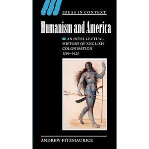 Fitzmaurice, Andrew Humanism and America: An Intellectual History of English Colonisation, 1500-1625: 67 (Ideas in Context, Series Number 67) Fitzmaurice, Andrew Humanism and America: An Intellectual History of English Colonisation, 1500-1625: 67 (Ideas in Context, Series Number 67)
